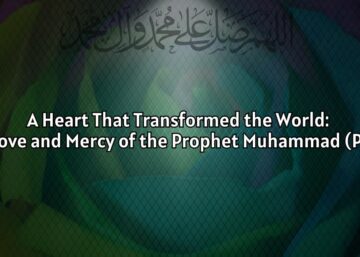 A Heart That Transformed the World: The Love and Mercy of the Prophet Muhammad (PBUH)