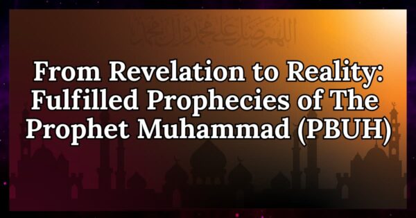 From Revelation to Reality: Fulfilled Prophecies of the Prophet Muhammad (PBUH)